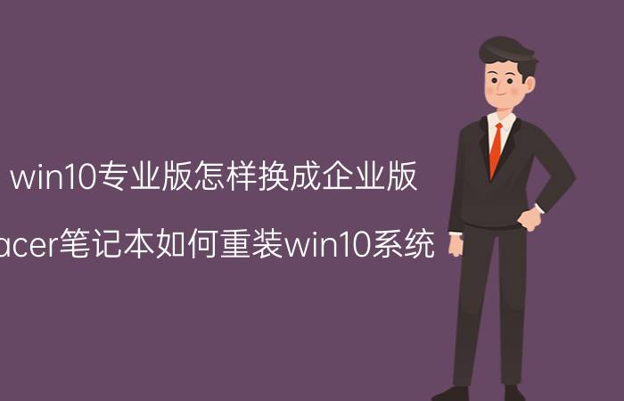 win10专业版怎样换成企业版 acer笔记本如何重装win10系统？